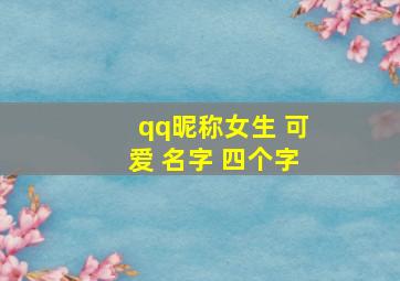 qq昵称女生 可爱 名字 四个字